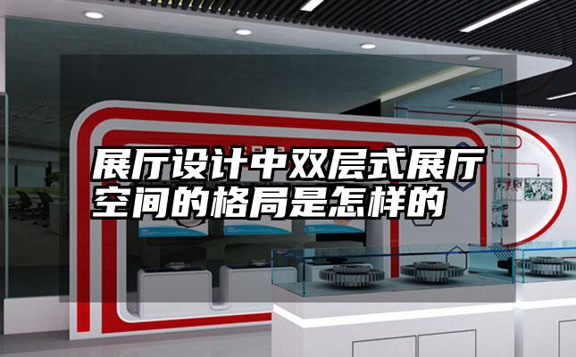 展厅设计中双层式展厅空间的格局是怎样的