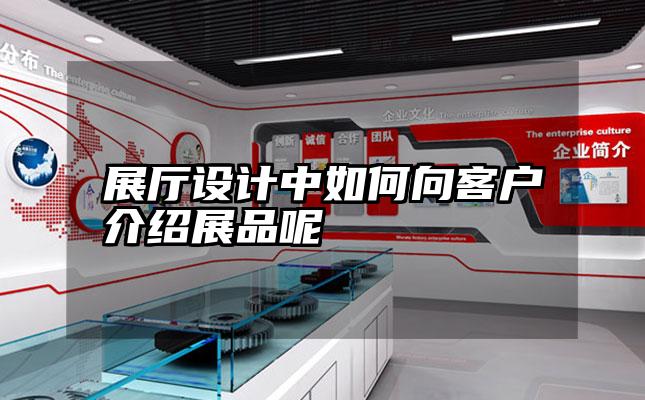 展厅设计中如何向客户介绍展品呢