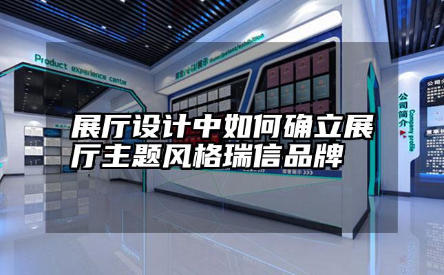 展厅设计中如何确立展厅主题风格瑞信品牌