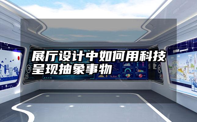 展厅设计中如何用科技呈现抽象事物