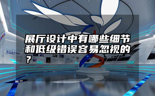 展厅设计中有哪些细节和低级错误容易忽视的？