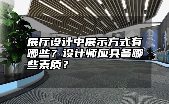 展厅设计中展示方式有哪些？设计师应具备哪些素质？