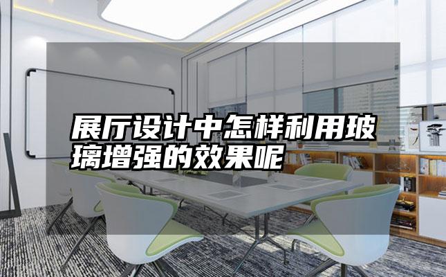 展厅设计中怎样利用玻璃增强的效果呢