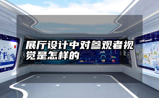 展厅设计中对参观者视觉是怎样的