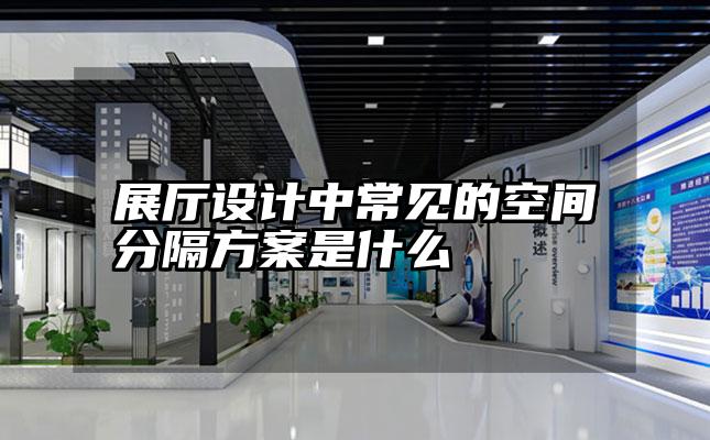 展厅设计中常见的空间分隔方案是什么
