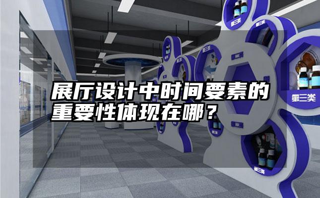 展厅设计中时间要素的重要性体现在哪？