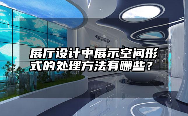 展厅设计中展示空间形式的处理方法有哪些？