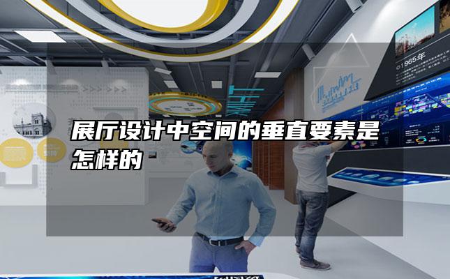 展厅设计中空间的垂直要素是怎样的