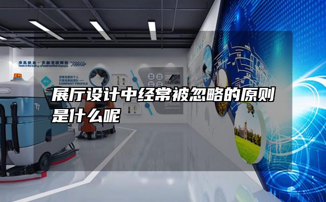 展厅设计中经常被忽略的原则是什么呢