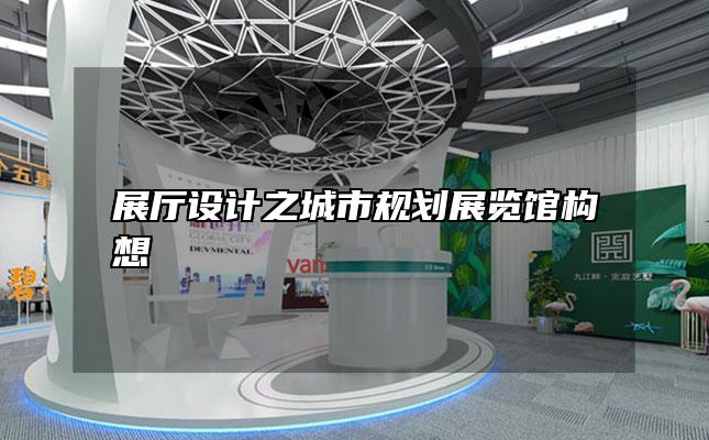 展厅设计之城市规划展览馆构想