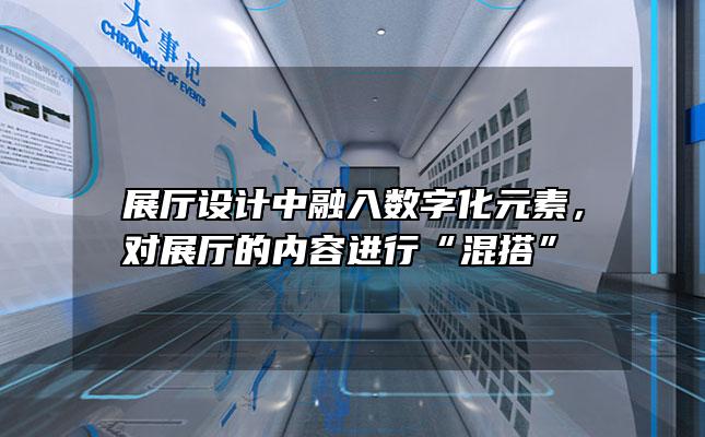 展厅设计中融入数字化元素，对展厅的内容进行“混搭”