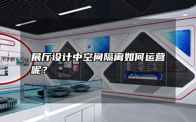 展厅设计中空间隔离如何运营呢？