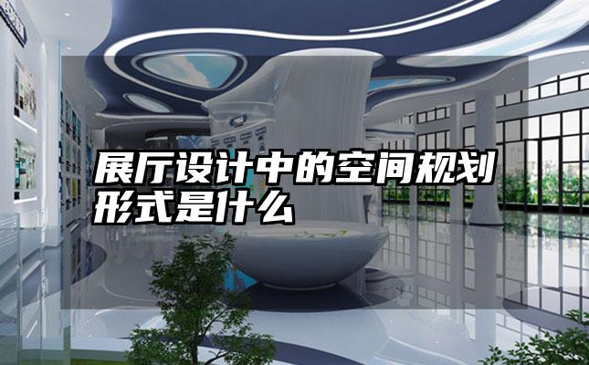 展厅设计中的空间规划形式是什么