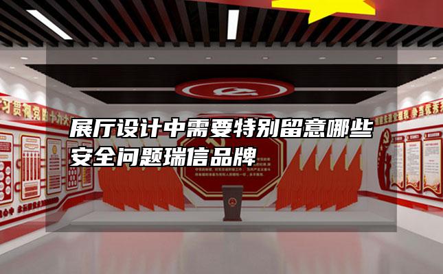展厅设计中需要特别留意哪些安全问题瑞信品牌