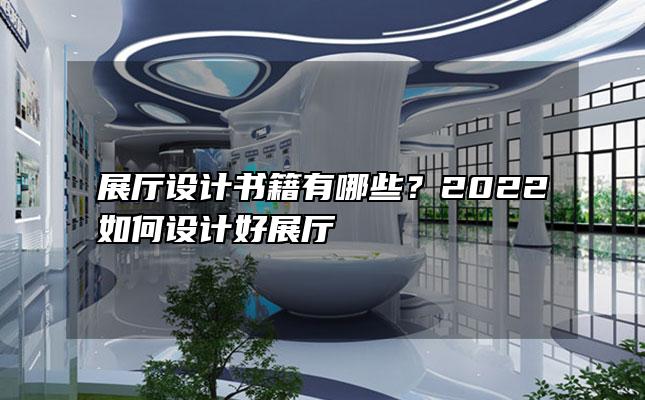 展厅设计书籍有哪些？2022如何设计好展厅