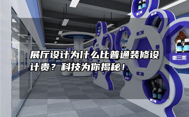 展厅设计为什么比普通装修设计贵？科技为你揭秘！
