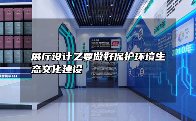 展厅设计之要做好保护环境生态文化建设