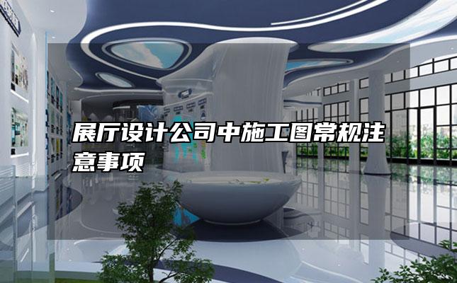 展厅设计公司中施工图常规注意事项