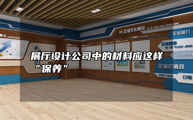 展厅设计公司中的材料应这样“保养”