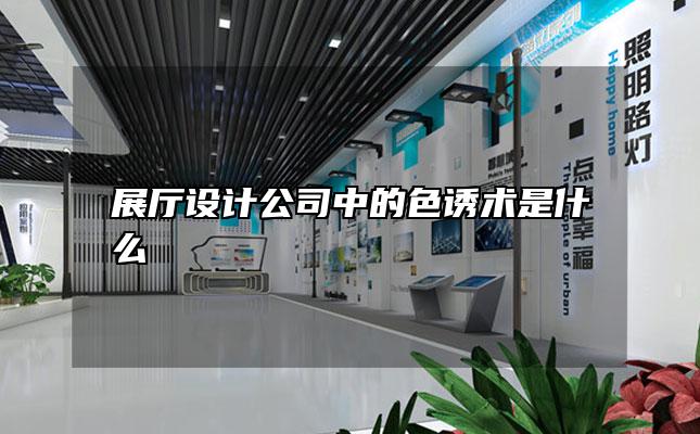 展厅设计公司中的色诱术是什么
