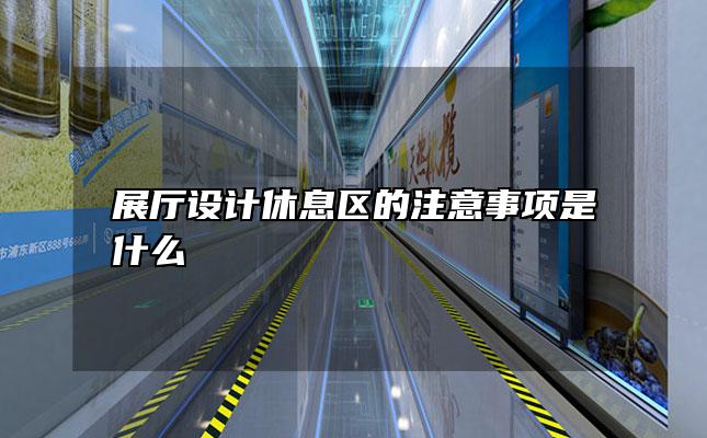 展厅设计休息区的注意事项是什么
