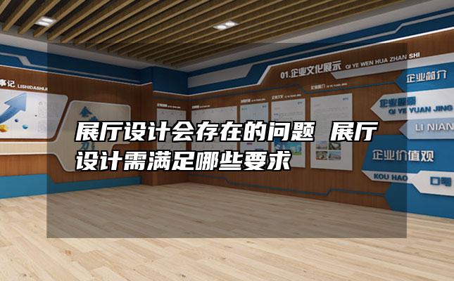 展厅设计会存在的问题 展厅设计需满足哪些要求
