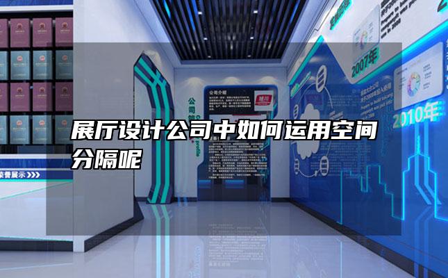 展厅设计公司中如何运用空间分隔呢