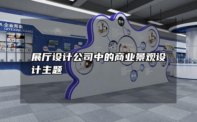 展厅设计公司中的商业景观设计主题