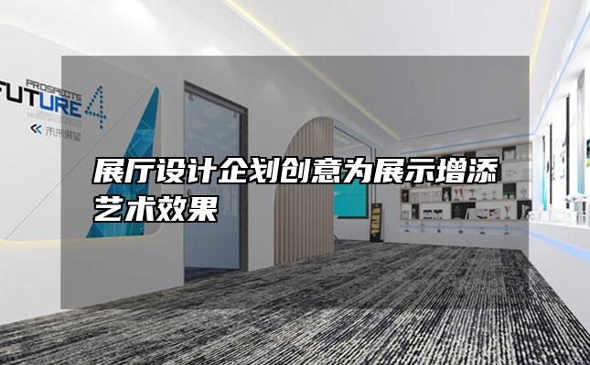 展厅设计企划创意为展示增添艺术效果