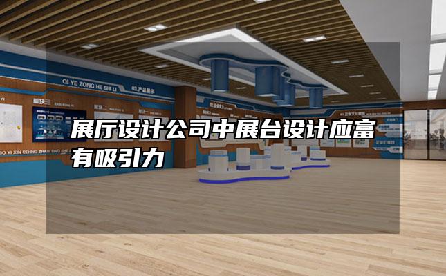 展厅设计公司中展台设计应富有吸引力