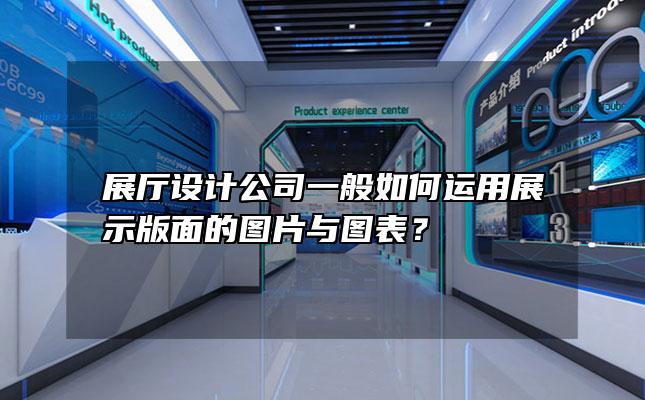 展厅设计公司一般如何运用展示版面的图片与图表？