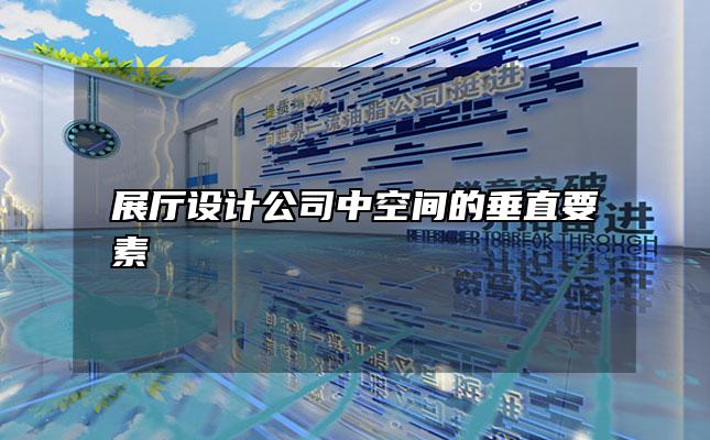 展厅设计公司中空间的垂直要素