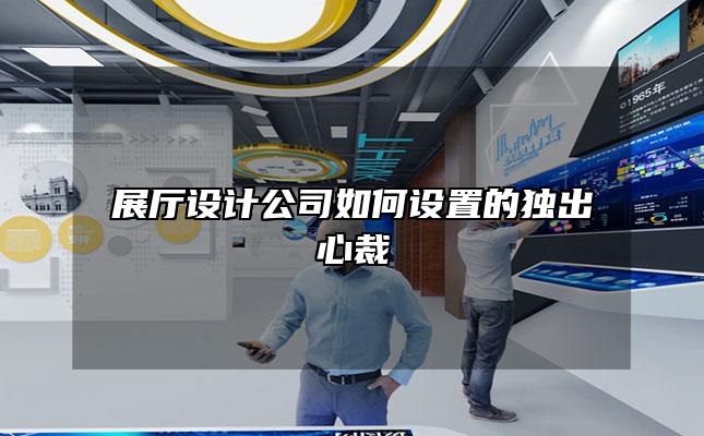 展厅设计公司如何设置的独出心裁