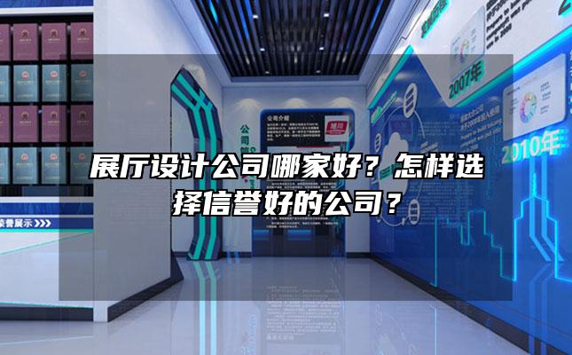 展厅设计公司哪家好？怎样选择信誉好的公司？