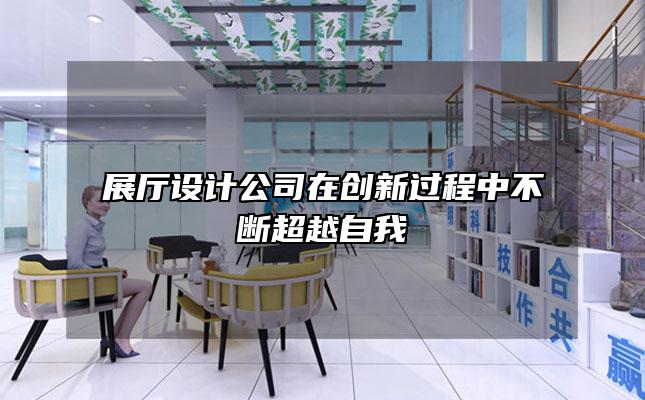 展厅设计公司在创新过程中不断超越自我