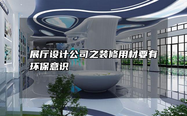 展厅设计公司之装修用材要有环保意识