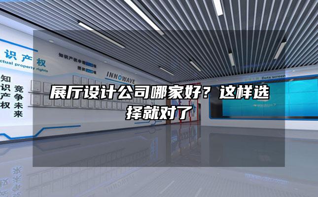 展厅设计公司哪家好？这样选择就对了
