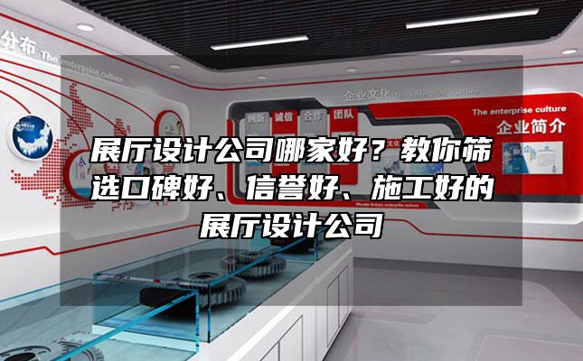 展厅设计公司哪家好？教你筛选口碑好、信誉好、施工好的展厅设计公司