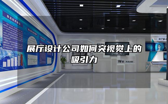 展厅设计公司如何突视觉上的吸引力