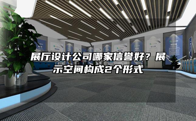 展厅设计公司哪家信誉好？展示空间构成2个形式