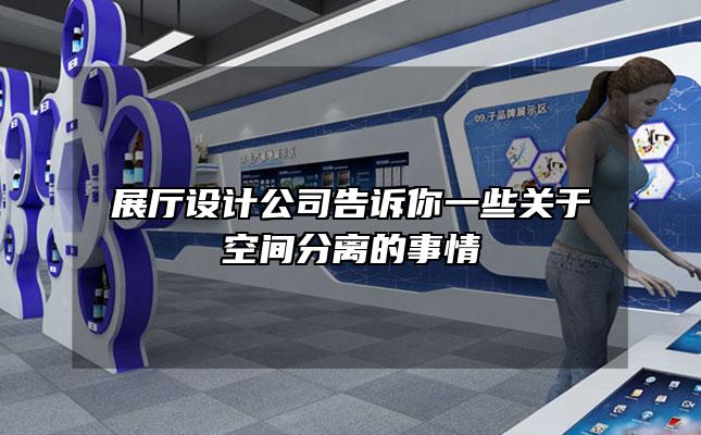 展厅设计公司告诉你一些关于空间分离的事情