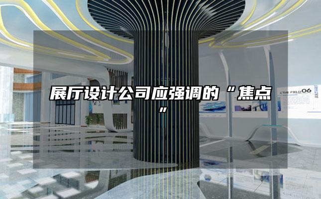 展厅设计公司应强调的“焦点”