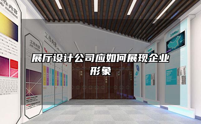 展厅设计公司应如何展现企业形象