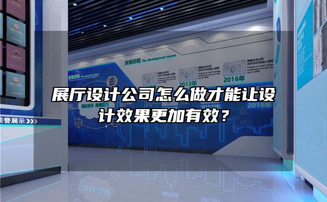 展厅设计公司怎么做才能让设计效果更加有效？