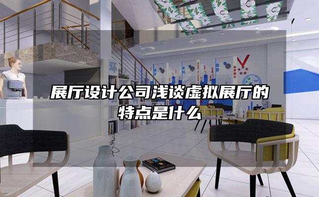 展厅设计公司浅谈虚拟展厅的特点是什么