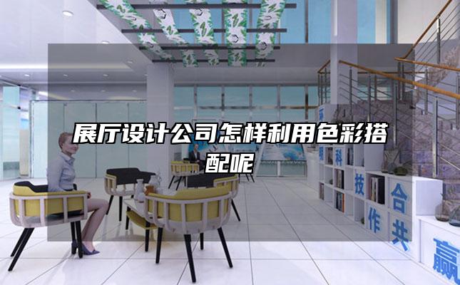 展厅设计公司怎样利用色彩搭配呢