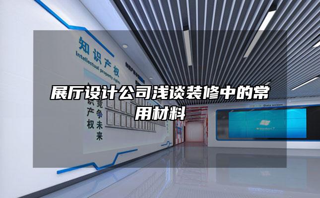 展厅设计公司浅谈装修中的常用材料