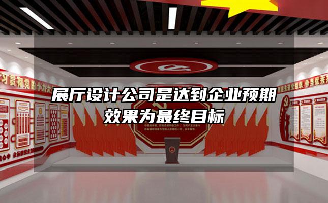 展厅设计公司是达到企业预期效果为最终目标