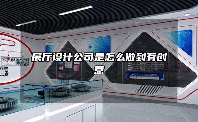 展厅设计公司是怎么做到有创意