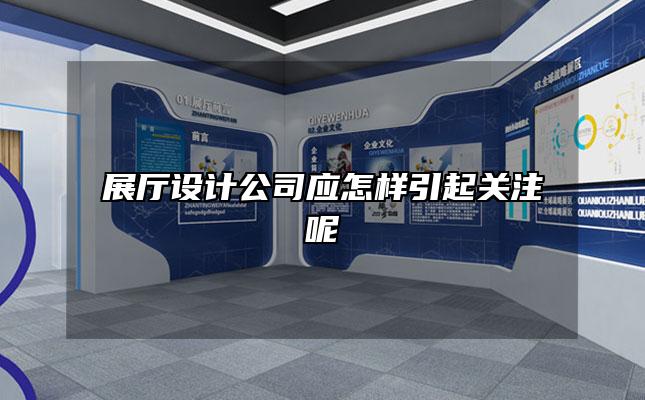 展厅设计公司应怎样引起关注呢